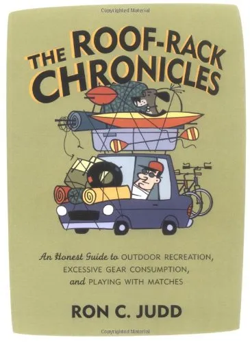 The Roof-Rack Chronicles: An Honest Guide to Outdoor Recreation, Excessive Gear Consumption, and Playing with Matches